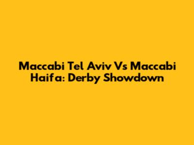 Maccabi Tel Aviv Vs Maccabi Haifa: Derby Showdown