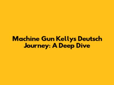 Machine Gun Kelly's Deutsch Journey: A Deep Dive