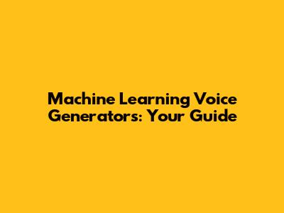 Machine Learning Voice Generators: Your Guide