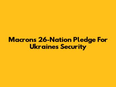 Macron's 26-Nation Pledge For Ukraine's Security