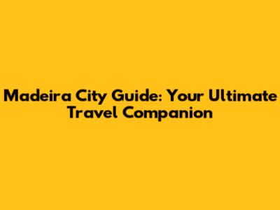Madeira City Guide: Your Ultimate Travel Companion