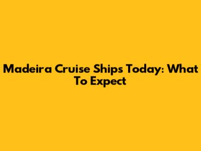 Madeira Cruise Ships Today: What To Expect