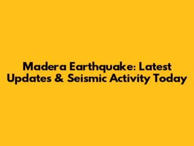 Madera Earthquake: Latest Updates & Seismic Activity Today