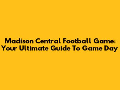 Madison Central Football Game: Your Ultimate Guide To Game Day