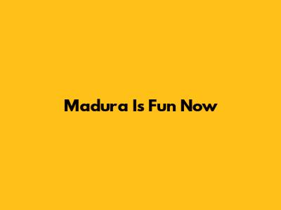 Madura Is Fun Now