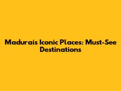 Madurai's Iconic Places: Must-See Destinations