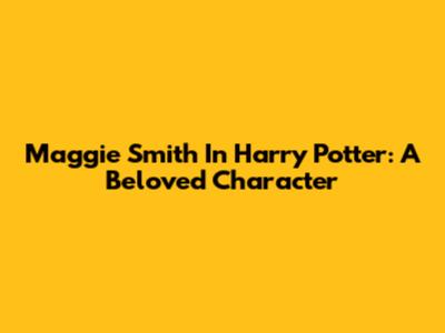 Maggie Smith In Harry Potter: A Beloved Character