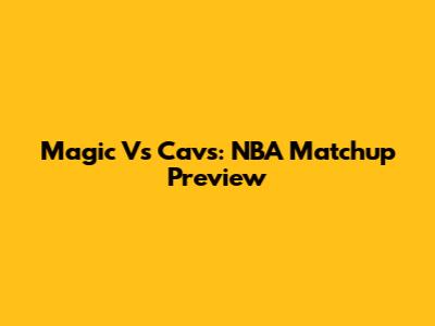 Magic Vs Cavs: NBA Matchup Preview