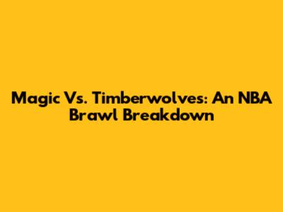 Magic Vs. Timberwolves: An NBA Brawl Breakdown