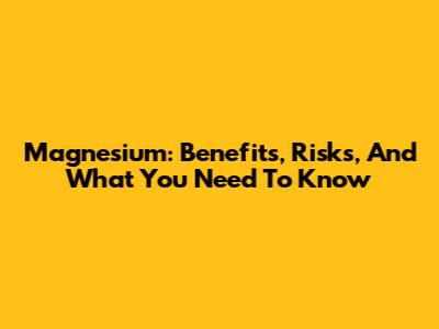 Magnesium: Benefits, Risks, And What You Need To Know