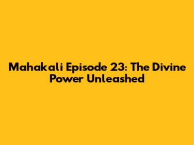 Mahakali Episode 23: The Divine Power Unleashed