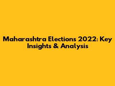 Maharashtra Elections 2022: Key Insights & Analysis