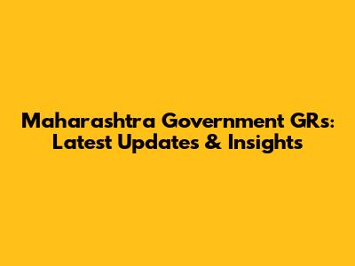 Maharashtra Government GRs: Latest Updates & Insights