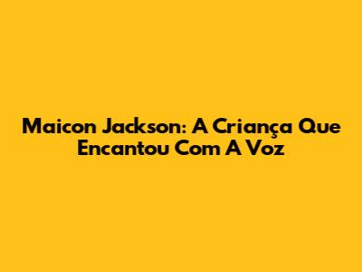 Maicon Jackson: A Criança Que Encantou Com A Voz