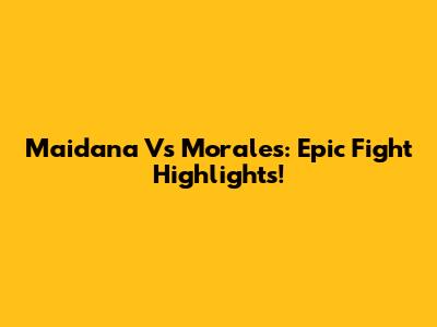 Maidana Vs Morales: Epic Fight Highlights!