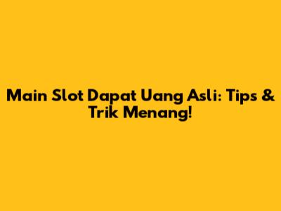 Main Slot Dapat Uang Asli: Tips & Trik Menang!