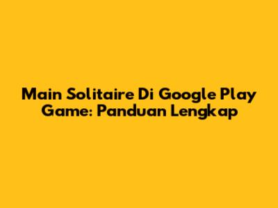 Main Solitaire Di Google Play Game: Panduan Lengkap