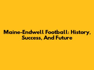 Maine-Endwell Football: History, Success, And Future