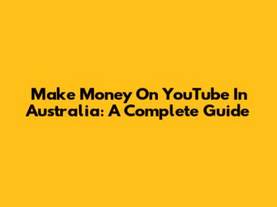 Make Money On YouTube In Australia: A Complete Guide
