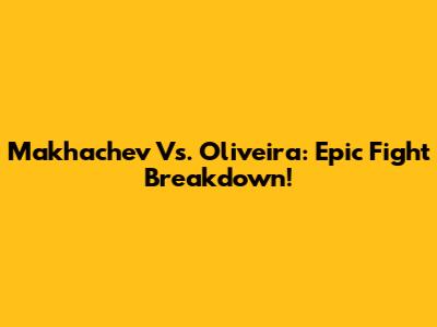 Makhachev Vs. Oliveira: Epic Fight Breakdown!