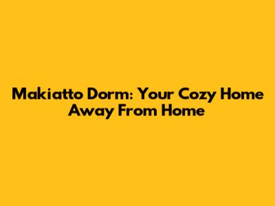Makiatto Dorm: Your Cozy Home Away From Home