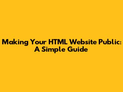 Making Your HTML Website Public: A Simple Guide