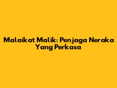 Malaikat Malik: Penjaga Neraka Yang Perkasa