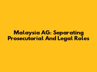Malaysia AG: Separating Prosecutorial And Legal Roles