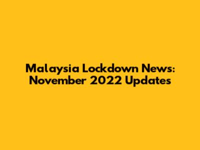 Malaysia Lockdown News: November 2022 Updates