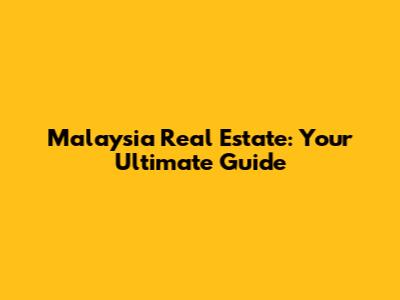 Malaysia Real Estate: Your Ultimate Guide