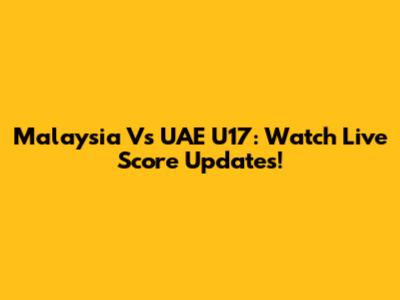 Malaysia Vs UAE U17: Watch Live Score Updates!