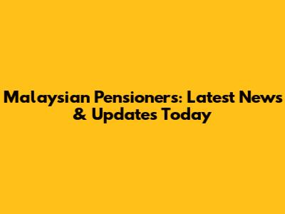 Malaysian Pensioners: Latest News & Updates Today