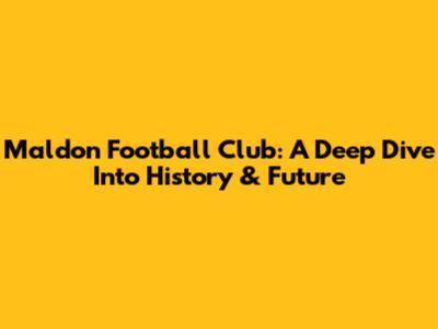 Maldon Football Club: A Deep Dive Into History & Future
