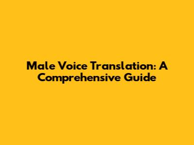Male Voice Translation: A Comprehensive Guide