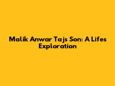 Malik Anwar Taj's Son: A Life's Exploration