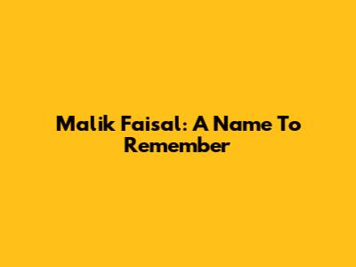 Malik Faisal: A Name To Remember