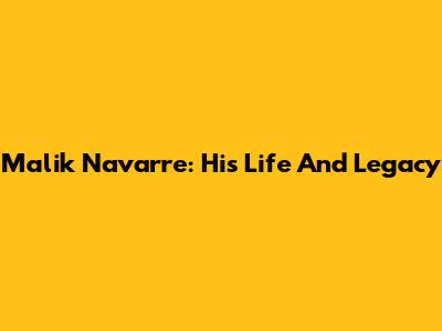 Malik Navarre: His Life And Legacy