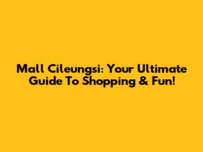 Mall Cileungsi: Your Ultimate Guide To Shopping & Fun!