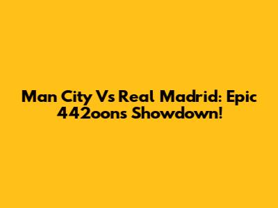 Man City Vs Real Madrid: Epic 442oons Showdown!