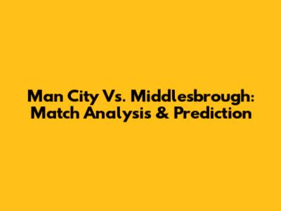 Man City Vs. Middlesbrough: Match Analysis & Prediction