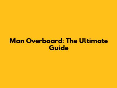 Man Overboard: The Ultimate Guide