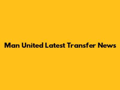 Man United Latest Transfer News