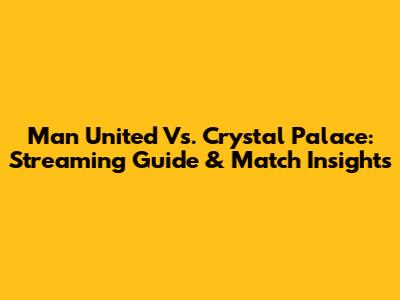 Man United Vs. Crystal Palace: Streaming Guide & Match Insights