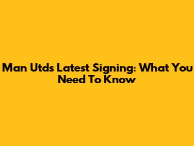 Man Utd's Latest Signing: What You Need To Know