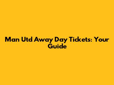 Man Utd Away Day Tickets: Your Guide