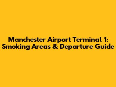 Manchester Airport Terminal 1: Smoking Areas & Departure Guide