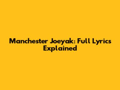 Manchester Joeyak: Full Lyrics Explained