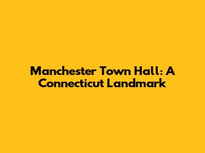 Manchester Town Hall: A Connecticut Landmark