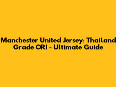 Manchester United Jersey: Thailand Grade ORI - Ultimate Guide