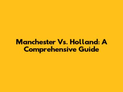 Manchester Vs. Holland: A Comprehensive Guide